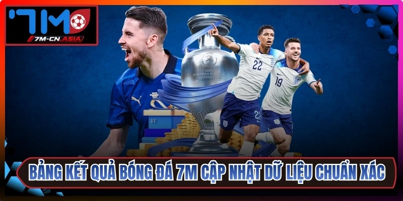 Bảng kết quả bóng đá 7M liên tục cập nhật dữ liệu chuẩn xác