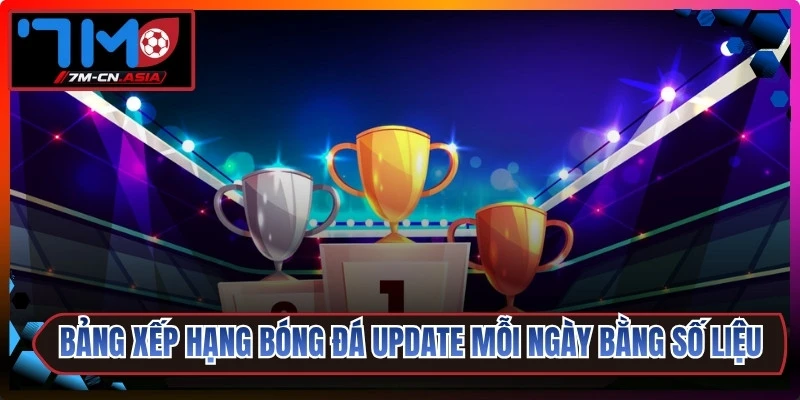 Bảng xếp hạng bóng đá update mỗi ngày bằng số liệu chuẩn xác