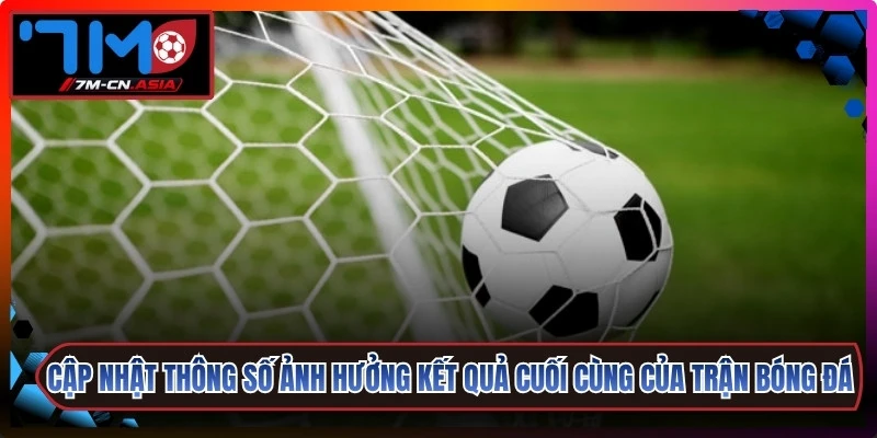 Cập nhật thông số ảnh hưởng kết quả cuối cùng của trận bóng đá